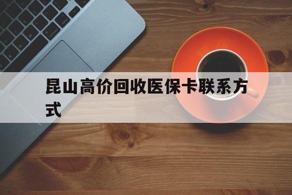 慈溪最新昆山高价回收医保卡联系方式方法分析(最方便真实的慈溪昆山哪里可以医保卡换现金方法)