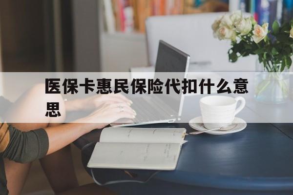 慈溪最新医保卡惠民保险代扣什么意思方法分析(最方便真实的慈溪医保卡惠民保险代扣什么意思啊方法)