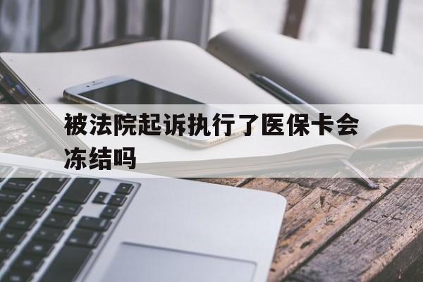 慈溪最新被法院起诉执行了医保卡会冻结吗方法分析(最方便真实的慈溪被执行人的医保卡法院能冻结吗方法)